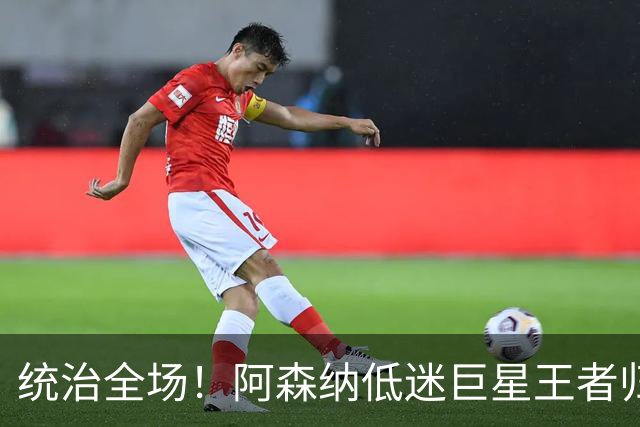 统治全场！阿森纳低迷巨星王者归来！碾压加布里埃尔 + 赖斯